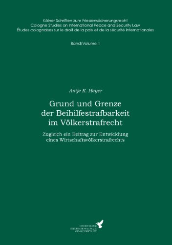 Grund und Grenze der Beihilfestrafbarkeit im Völkerstrafrecht: Zugleich ein Beitrag zur Entwicklung eines Wirtschaftsvölkerstrafrechts (Kölner ... de la paix et de la sécurité internationales)