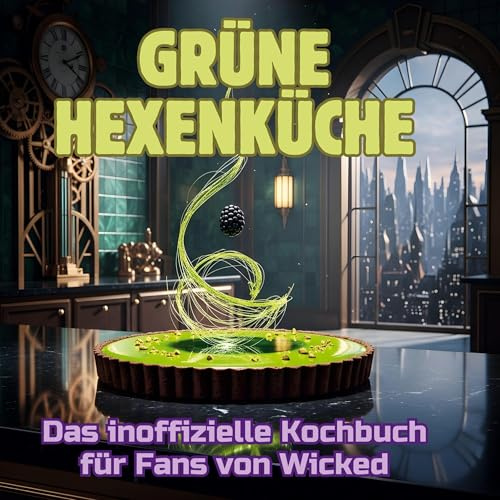 Grüne Hexenküche: Das inoffizielle Kochbuch für Fans von Wicked