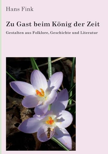 Zu Gast beim König der Zeit: Gestalten aus Folklore, Geschichte und Literatur. Ein Spaziergang durch Europas Erzählwelten