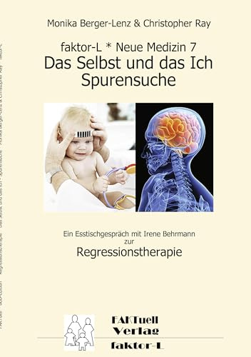 faktor-L * Neue Medizin 7 * Das Selbst und das Ich - Spurensuche *: Ein Esstischgespräch mit Irene Behrmann zur Regressionstherapie