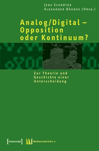 Analog/Digital – Opposition oder Kontinuum?: Zur Theorie und Geschichte einer Unterscheidung (Medienumbrüche)