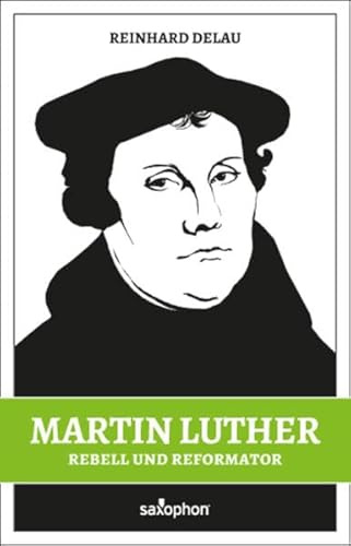 Martin Luther: Rebell und Reformator