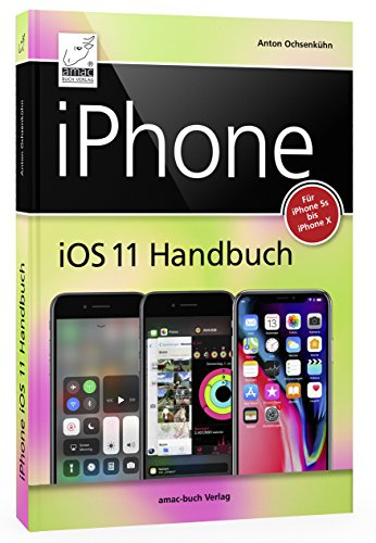 iPhone iOS 11 Handbuch: für Modelle wie iPhone X, 8 / 8 Plus, 7 / 7 Plus, 6s / 6s Plus, etc.