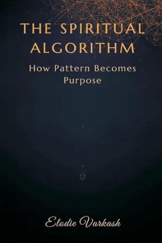 The Spiritual Algorithm: How Pattern Becomes Purpose