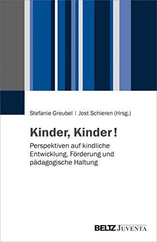 Kinder, Kinder!: Perspektiven auf kindliche Entwicklung, Förderung und pädagogische Haltung