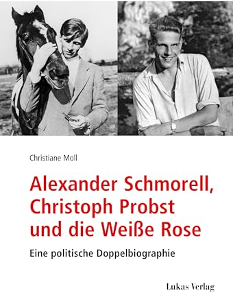 Alexander Schmorell, Christoph Probst und die Weiße Rose: Eine politische Doppelbiographie (Studien und Dokumente zu Alltag, Verfolgung und Widerstand im Nationalsozialismus)