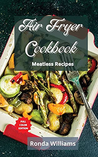 Air Fryer Cookbook - Meatless Recipes: Top 50 Air Fryer Meatless Recipes with Low Salt, Low Fat and Less Oil. The Healthier Way to Enjoy Deep-Fried Flavours