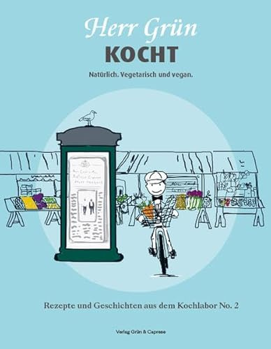 Herr Grün kocht. Natürlich. Vegetarisch und vegan: Rezepte und Geschichten aus dem Kochlabor No. 2