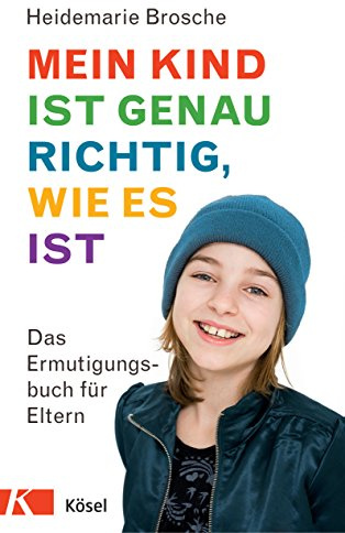 Mein Kind ist genau richtig, wie es ist: Das Ermutigungsbuch für Eltern