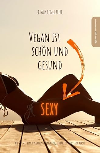 Vegan ist sexy, schön und gesund!: Wie Du mit einer veganen Lebensweise, attraktiv und stark wirst!