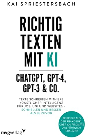 Richtig texten mit KI – ChatGPT, GPT-4, GPT-3 & Co.: Texte schreiben mithilfe Künstlicher Intelligenz für Job, Uni und Websites – schneller und besser ... inkl. über 100 Prompts ausführlich erklärt!