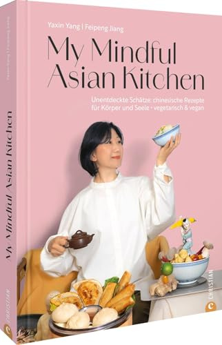 My Mindful Asian Kitchen: Unentdeckte Schätze: chinesische Rezepte für Körper und Seele • vegetarisch & vegan. Genießen Sie die Vielfalt der asiatischen Kochkunst für mehr Wohlbefinden.