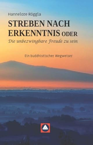 STREBEN NACH ERKENNTNIS oder Die unbezwingbare Freude zu sein: Ein buddhistischer Wegweiser