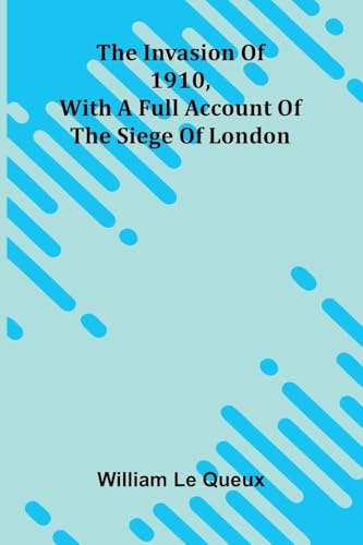 The Invasion Of 1910, With A Full Account Of The Siege Of London
