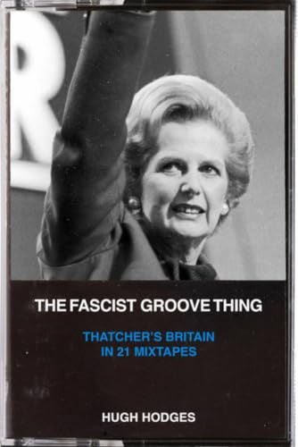 The Fascist Groove Thing: A History of Thatcher's Britain in 21 Mixtapes