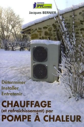Chauffage (et rafraîchissement) par pompe à chaleur: Déterminer, installer, entretenir