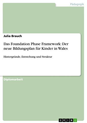 Das Foundation Phase Framework: Der neue Bildungsplan für Kinder in Wales: Hintergründe, Entstehung und Struktur