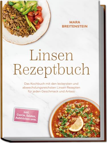 Linsen Rezeptbuch: Das Kochbuch mit den leckersten und abwechslungsreichsten Linsen Rezepten für jeden Geschmack und Anlass - inkl. Currys, Salaten, Aufstrichen uvm.
