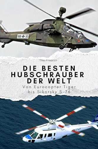 Die besten Hubschrauber der Welt - Das perfekte Geschenk für Männer und Frauen zu Weihnachten und Geburtstag: Von Eurocopter Tiger bis Sikorsky S-76