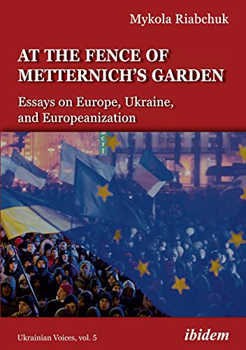At the Fence of Metternich's Garden: Essays on Europe, Ukraine, and Europeanization (Ukrainian Voices, Band 5)
