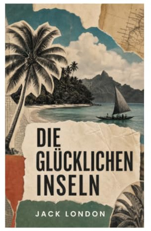 Die glücklichen Inseln: Südsee-Abenteuer zwischen Segelreise, Kolonialgewalt und Naturgewalten
