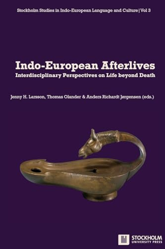 Indo-European Afterlives: Interdisciplinary Perspectives on Life beyond Death (Stockholm Studies in Indo-European Language and Culture, Band 3)