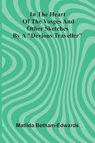 In The Heart Of The Vosges And Other Sketches By A Devious Traveller