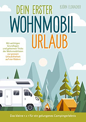 Dein erster Wohnmobil-Urlaub ¿ Das kleine 1x1 für ein gelungenes Campingerlebnis: Mit wichtigen Grundlagen und geheimen Tricks der Wohnmobilisten...zur großen Urlaubsfreiheit auf vier Rädern!
