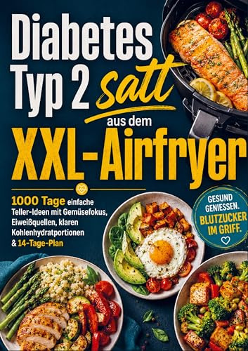 Diabetes Typ 2 satt aus dem XXL-Airfryer: 1000 Tage einfache Teller-Ideen mit Gemüsefokus, Eiweißquellen, klaren Kohlenhydratportionen & 14-Tage-Plan