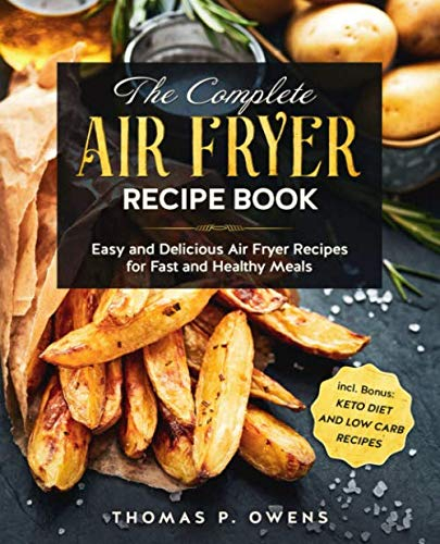 The Complete Air Fryer Recipe Book: Easy and Delicious Air Fryer Recipes for Fast and Healthy Meals incl. Bonus: Keto Diet and Low Carb Recipes