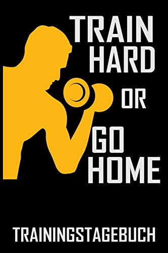 Train hard or go Home - Trainingstagebuch: DIN A5 Trainingstagebuch / Fitnessplaner für Krafttraining / Cardio im Fitness-Studio mit Erfolgskontrolle, Jahreskalender, Platz für Notizen