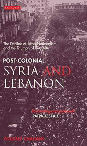 Post-colonial Syria and Lebanon: The Decline of Arab Nationalism and the Triumph of the State (Library of Modern Middle East Studies)