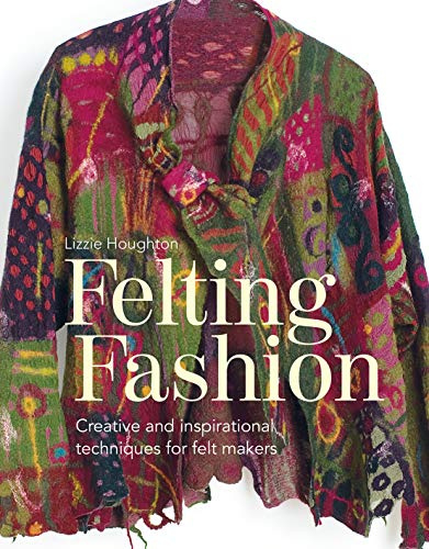 Felting Fashion: Creative and Inspirational Techniques for Felt Makers