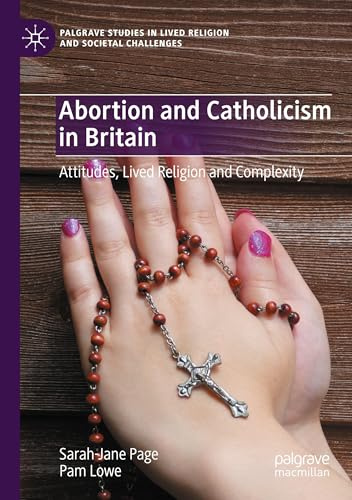 Abortion and Catholicism in Britain: Attitudes, Lived Religion and Complexity (Palgrave Studies in Lived Religion and Societal Challenges)
