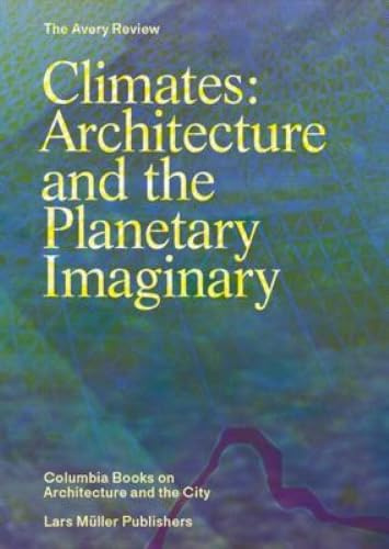 Climates: Architecture and the Planetary Imaginary (The Avery Review: Columbia Books on Architecture and the City)