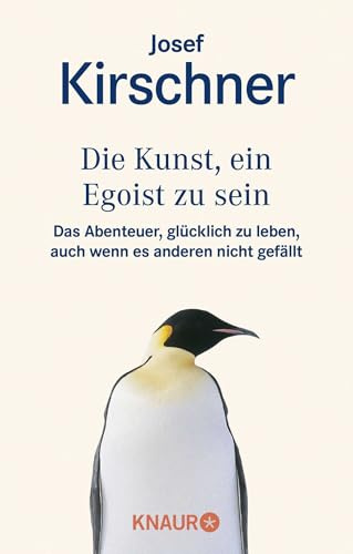 Die Kunst, ein Egoist zu sein: Das Abenteuer, glücklich zu leben, auch wenn es anderen nicht gefällt