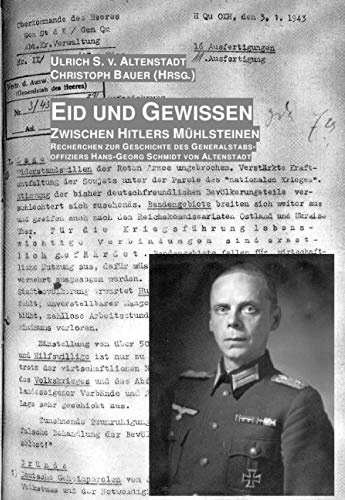 Eid und Gewissen: Zwischen Hitlers Mühlsteinen - Recherchen zur Geschichte des Generalstabsoffiziers Hans-Georg Schmidt von Altenstadt