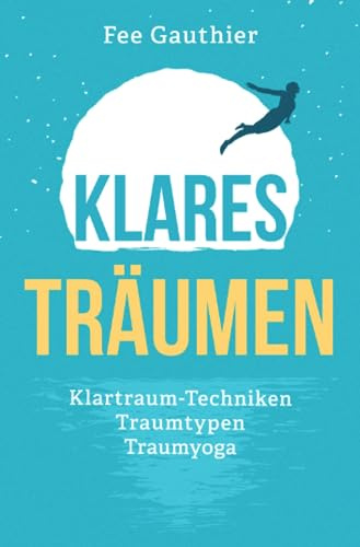 Klares Träumen: Klartraum-Techniken, Traumtypen, Traumyoga