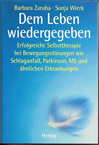 Dem Leben wiedergegeben: Erfolgreiche Selbsttherapie bei Bewegungsstörungen wie Schlaganfall, Parkinson, MS und ähnlichen Erkrankungen