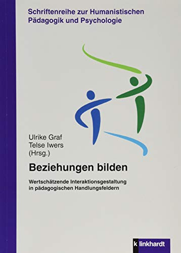 Beziehungen bilden: Wertschätzende Interaktionsgestaltung in pädagogischen Handlungsfeldern (Schriftenreihe zur Humanistischen Pädagogik und Psychologie)