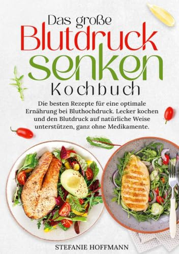 Das große Blutdruck senken Kochbuch: Die besten Rezepte für eine optimale Ernährung bei Bluthochdruck. Lecker kochen und den Blutdruck auf natürliche Weise unterstützen, ganz ohne Medikamente.