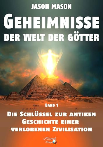 Geheimnisse der Welt der Götter: Die Schlüssel zur Antiken Geschichte einer verlorenen Zivilisation