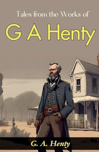 Tales from the Works of G. A. Henty: G. A. Henty's Exciting Adventures