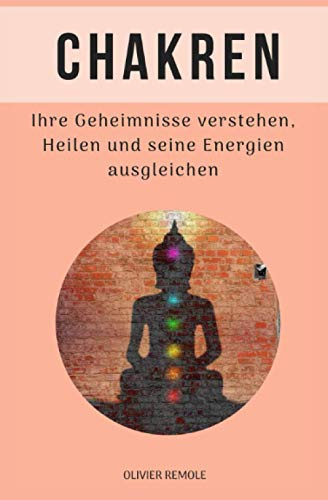 Chakren: ihre geheimnisse verstehen, heilen und seine energien ausgleichen