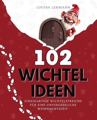 102 WICHTELIDEEN: Einzigartige Wichtelstreiche für eine unvergessliche Weihnachtszeit