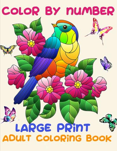 Color By Number For Adults Large Print Coloring Book: Color By Numbers Large Print Easy Relaxing Flowers Birds Landscapes For Stress Relief
