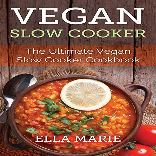 Vegan Slow Cooker: The Ultimate Vegan Slow Cooker Cookbook Including 39 Easy & Delicious Vegan Slow Cooker Recipes for Breakfast, Lunch, & Dinner