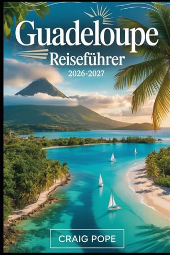 Guadeloupe Reiseführer 2026–2027: Erkunden Sie Basse-Terre und Grande Terre – vom Vulkan La Soufrière und dem Nationalpark Guadeloupe bis zu den ... und den Inseln Les Saintes und Marie-Galante.