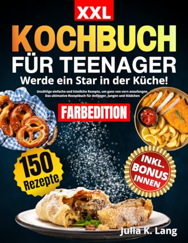 KOCHBUCH FÜR TEENAGER [FARBEDITION]: Werde ein Star in der Küche! Unzählige einfache und köstliche Rezepte, um ganz von vorn anzufangen. Das ultimative Rezeptbuch für Anfänger, Jungen und Mädchen