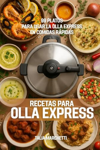 Recetas para Olla Express: 99 Platos para usar la olla express en comidas rápidas